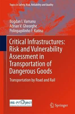 Critical Infrastructures: Risk and Vulnerability Assessment in Transportation of Dangerous Goods: Transportation by Road and Rail - Bogdan I. Vamanu,Adrian V. Gheorghe,Polinpapilinho F. Katina - cover