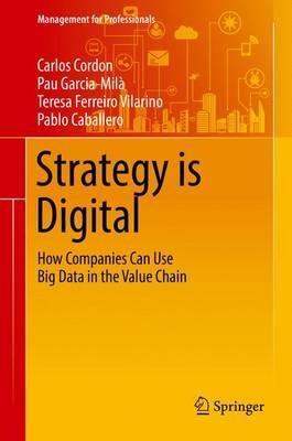 Strategy is Digital: How Companies Can Use Big Data in the Value Chain - Carlos Cordon,Pau Garcia-Milà,Teresa Ferreiro Vilarino - cover