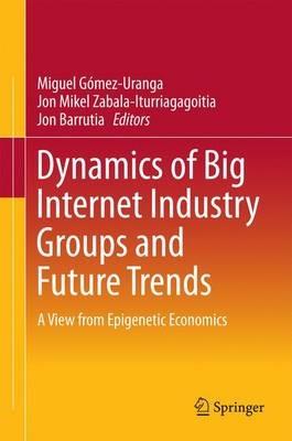 Dynamics of Big Internet Industry Groups and Future Trends: A View from Epigenetic Economics - cover