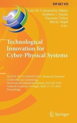 Technological Innovation for Cyber-Physical Systems: 7th IFIP WG 5.5/SOCOLNET Advanced Doctoral Conference on Computing, Electrical and Industrial Systems, DoCEIS 2016, Costa de Caparica, Portugal, April 11-13, 2016, Proceedings - cover