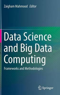 Data Science and Big Data Computing: Frameworks and Methodologies - cover