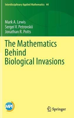 The Mathematics Behind Biological Invasions - Mark A. Lewis,Sergei V. Petrovskii,Jonathan R. Potts - cover