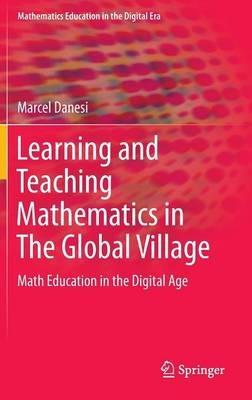 Learning and Teaching Mathematics in The Global Village: Math Education in the Digital Age - Marcel Danesi - cover