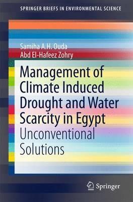 Management of Climate Induced Drought and Water Scarcity in Egypt: Unconventional Solutions - Samiha A.H. Ouda,Abd El-Hafeez Zohry - cover
