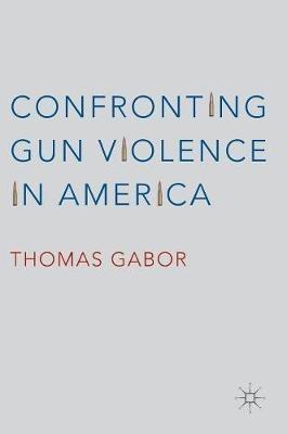 Confronting Gun Violence in America - Thomas Gabor - cover