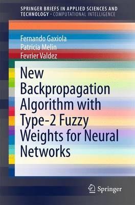 New Backpropagation Algorithm with Type-2 Fuzzy Weights for Neural Networks - Fernando Gaxiola,Patricia Melin,Fevrier Valdez - cover