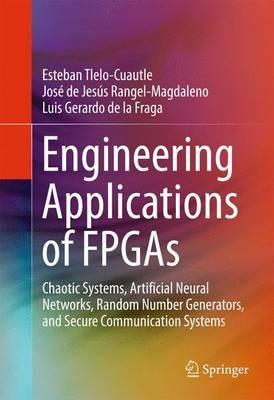 Engineering Applications of FPGAs: Chaotic Systems, Artificial Neural Networks, Random Number Generators, and Secure Communication Systems - Esteban Tlelo-Cuautle,José de Jesús Rangel-Magdaleno,Luis Gerardo de la Fraga - cover