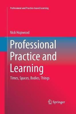 Professional Practice and Learning: Times, Spaces, Bodies, Things - Nick Hopwood - cover