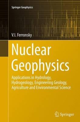 Nuclear Geophysics: Applications in Hydrology, Hydrogeology, Engineering Geology, Agriculture and Environmental Science - V.I. Ferronsky - cover