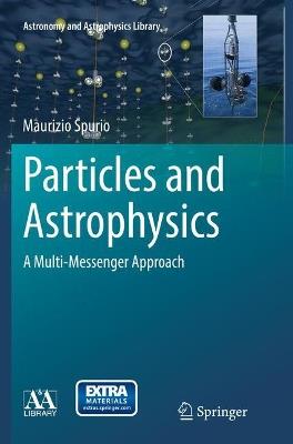 Particles and Astrophysics: A Multi-Messenger Approach - Maurizio Spurio - cover
