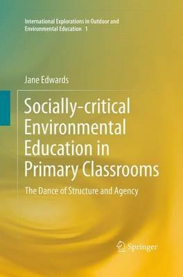 Socially-critical Environmental Education in Primary Classrooms: The Dance of Structure and Agency - Jane Edwards - cover