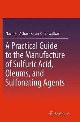 A Practical Guide to the Manufacture of Sulfuric Acid, Oleums, and Sulfonating Agents - Navin G. Ashar,Kiran R. Golwalkar - cover