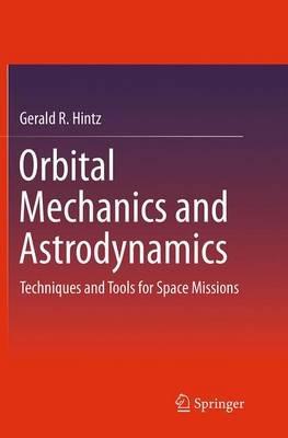 Orbital Mechanics and Astrodynamics: Techniques and Tools for Space Missions - Gerald R. Hintz - cover