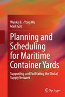 Planning and Scheduling for Maritime Container Yards: Supporting and Facilitating the Global Supply Network - Wenkai Li,Yong Wu,Mark Goh - cover