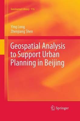 Geospatial Analysis to Support Urban Planning in Beijing - Ying Long,Zhenjiang Shen - cover