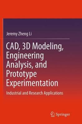 CAD, 3D Modeling, Engineering Analysis, and Prototype Experimentation: Industrial and Research Applications - Jeremy Zheng Li - cover