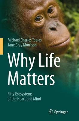 Why Life Matters: Fifty Ecosystems of the Heart and Mind - Michael Charles Tobias,Jane Gray Morrison - cover