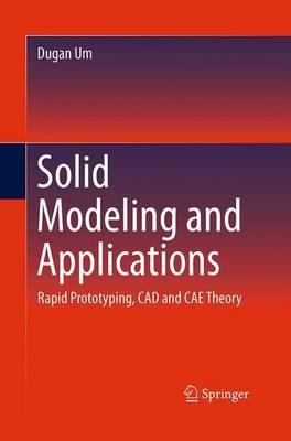 Solid Modeling and Applications: Rapid Prototyping, CAD and CAE Theory - Dugan Um - cover