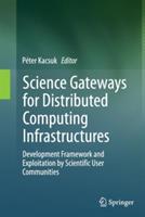 Science Gateways for Distributed Computing Infrastructures: Development Framework and Exploitation by Scientific User Communities - cover