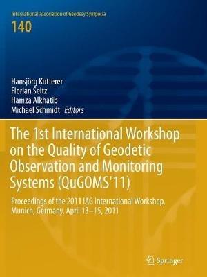 The 1st International Workshop on the Quality of Geodetic Observation and Monitoring Systems (QuGOMS'11): Proceedings of the 2011 IAG International Workshop, Munich, Germany April 13–15, 2011 - cover