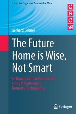 The Future Home is Wise, Not Smart: A Human-Centric Perspective on Next Generation Domestic Technologies - Gerhard Leitner - cover