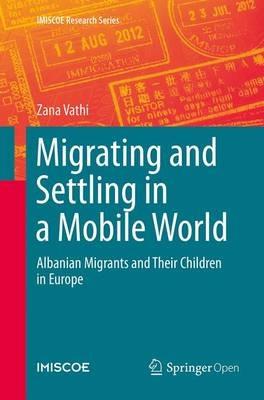 Migrating and Settling in a Mobile World: Albanian Migrants and Their Children in Europe - Zana Vathi - cover