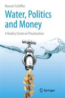 Water, Politics and Money: A Reality Check on Privatization - Manuel Schiffler - cover