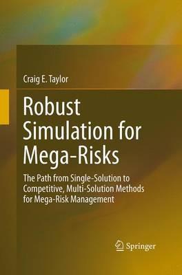 Robust Simulation for Mega-Risks: The Path from Single-Solution to Competitive, Multi-Solution Methods for Mega-Risk Management - Craig E. Taylor - cover