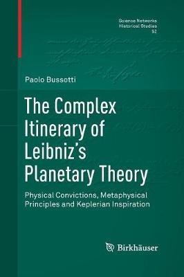The Complex Itinerary of Leibniz’s Planetary Theory: Physical Convictions, Metaphysical Principles and Keplerian Inspiration - Paolo Bussotti - cover