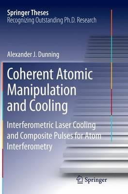 Coherent Atomic Manipulation and Cooling: Interferometric Laser Cooling and Composite Pulses for Atom Interferometry - Alexander J. Dunning - cover