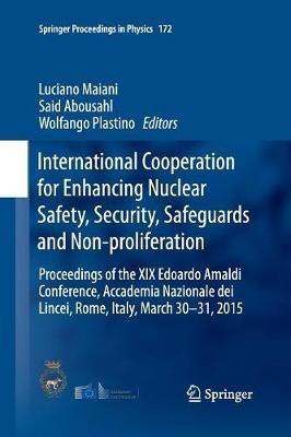 International Cooperation for Enhancing Nuclear Safety, Security, Safeguards and Non-proliferation: Proceedings of the XIX Edoardo Amaldi Conference, Accademia Nazionale dei Lincei, Rome, Italy, March 30-31, 2015 - cover