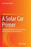 A Solar Car Primer: A Guide to the Design and Construction of Solar-Powered Racing Vehicles - Eric Forsta Thacher - cover