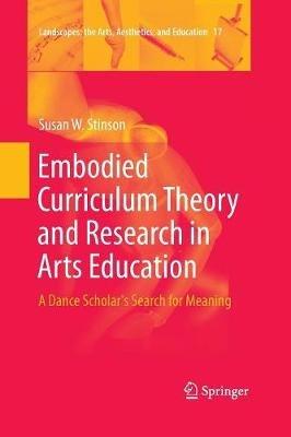 Embodied Curriculum Theory and Research in Arts Education: A Dance Scholar's Search for Meaning - Susan W. Stinson - cover