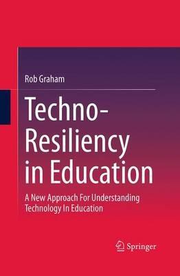 Techno-Resiliency in Education: A New Approach For Understanding Technology In Education - Rob Graham - cover