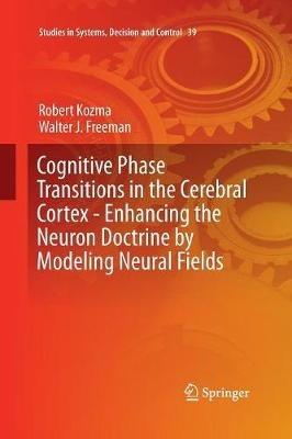 Cognitive Phase Transitions in the Cerebral Cortex - Enhancing the Neuron Doctrine by Modeling Neural Fields - Robert Kozma,Walter J. Freeman - cover