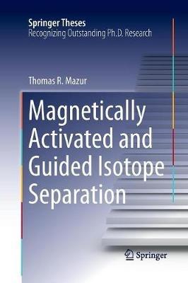 Magnetically Activated and Guided Isotope Separation - Thomas R. Mazur - cover