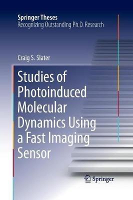 Studies of Photoinduced Molecular Dynamics Using a Fast Imaging Sensor - Craig S. Slater - cover