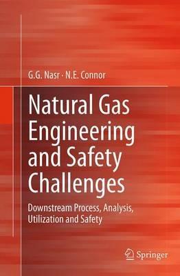 Natural Gas Engineering and Safety Challenges: Downstream Process, Analysis, Utilization and Safety - G.G. Nasr,N.E. Connor - cover