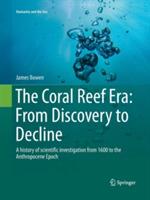 The Coral Reef Era: From Discovery to Decline: A history of scientific investigation from 1600 to the Anthropocene Epoch - James Bowen - cover