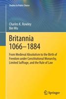 Britannia 1066-1884: From Medieval Absolutism to the Birth of Freedom under Constitutional Monarchy, Limited Suffrage, and the Rule of Law - Charles K. Rowley,Bin Wu - cover