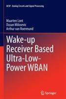 Wake-up Receiver Based Ultra-Low-Power WBAN - Maarten Lont,Dusan Milosevic,Arthur van van Roermund - cover