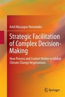 Strategic Facilitation of Complex Decision-Making: How Process and Context Matter in Global Climate Change Negotiations - Ariel Macaspac Hernández - cover