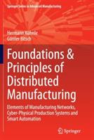Foundations & Principles of Distributed Manufacturing: Elements of Manufacturing Networks, Cyber-Physical Production Systems and Smart Automation - Hermann Kühnle,Günter Bitsch - cover