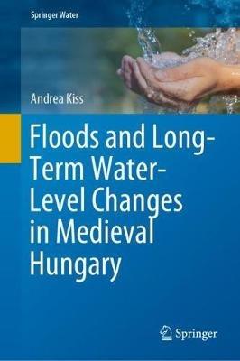 Floods and Long-Term Water-Level Changes in Medieval Hungary - Andrea Kiss - cover