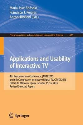 Applications and Usability of Interactive TV: 4th Iberoamerican Conference, jAUTI 2015, and 6th Congress on Interactive Digital TV, CTVDI 2015, Palma de Mallorca, Spain, October 15-16, 2015. Revised Selected Papers - cover