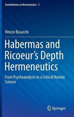 Habermas and Ricoeur’s Depth Hermeneutics: From Psychoanalysis to a Critical Human Science - Vinicio Busacchi - cover