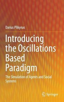 Introducing the Oscillations Based Paradigm: The Simulation of Agents and Social Systems - Darius Plikynas - cover