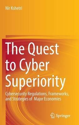 The Quest to Cyber Superiority: Cybersecurity Regulations, Frameworks, and Strategies of  Major Economies - Nir Kshetri - cover