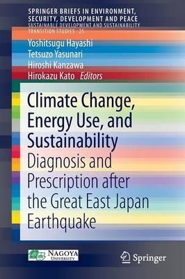 Climate Change, Energy Use, and Sustainability: Diagnosis and Prescription after the Great East Japan Earthquake - cover