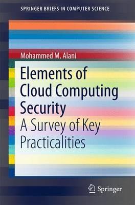 Elements of Cloud Computing Security: A Survey of Key Practicalities - Mohammed M. Alani - cover